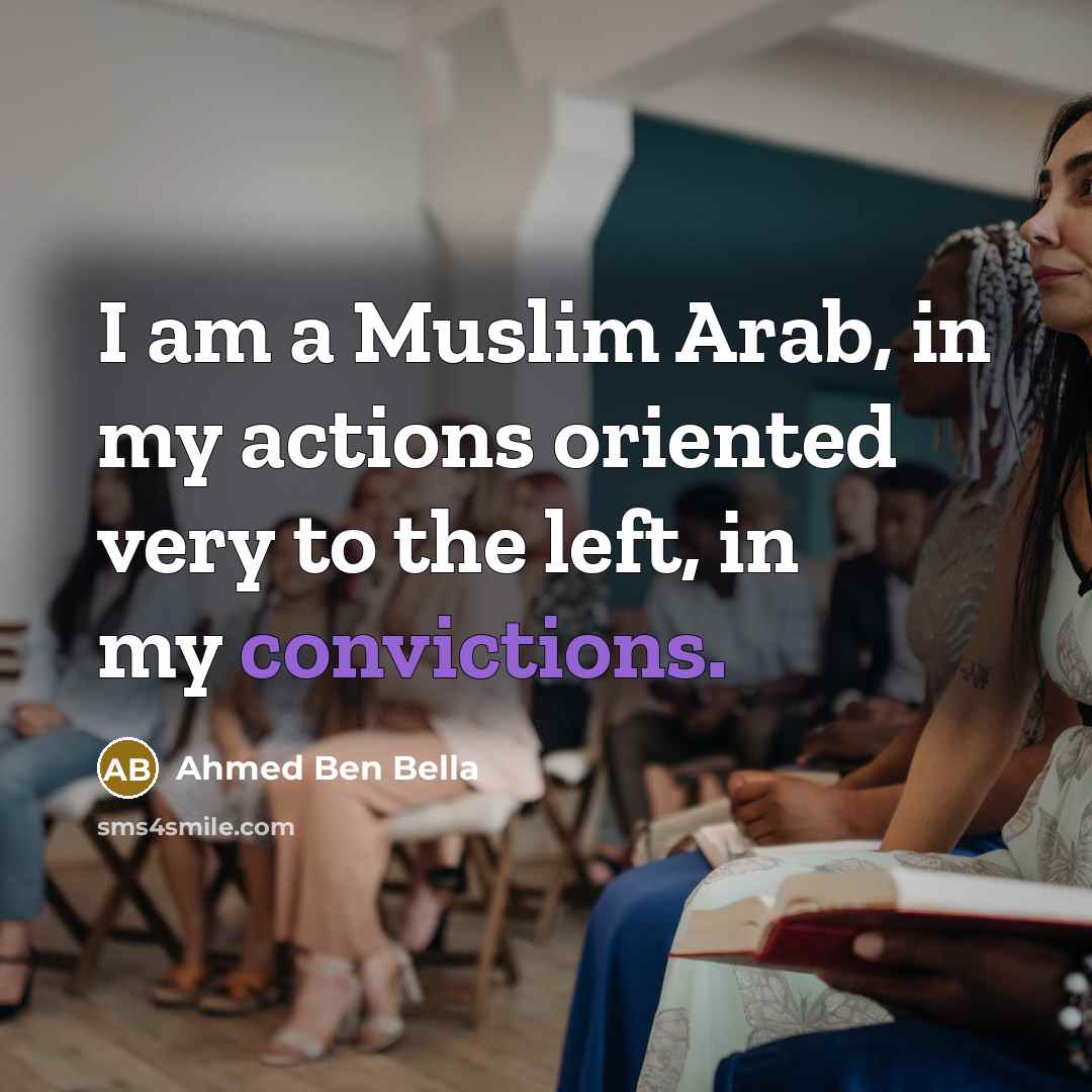 “I am a Muslim Arab, in my actions oriented very to the left, in my convictions.” quote by Ahmed Ben Bella