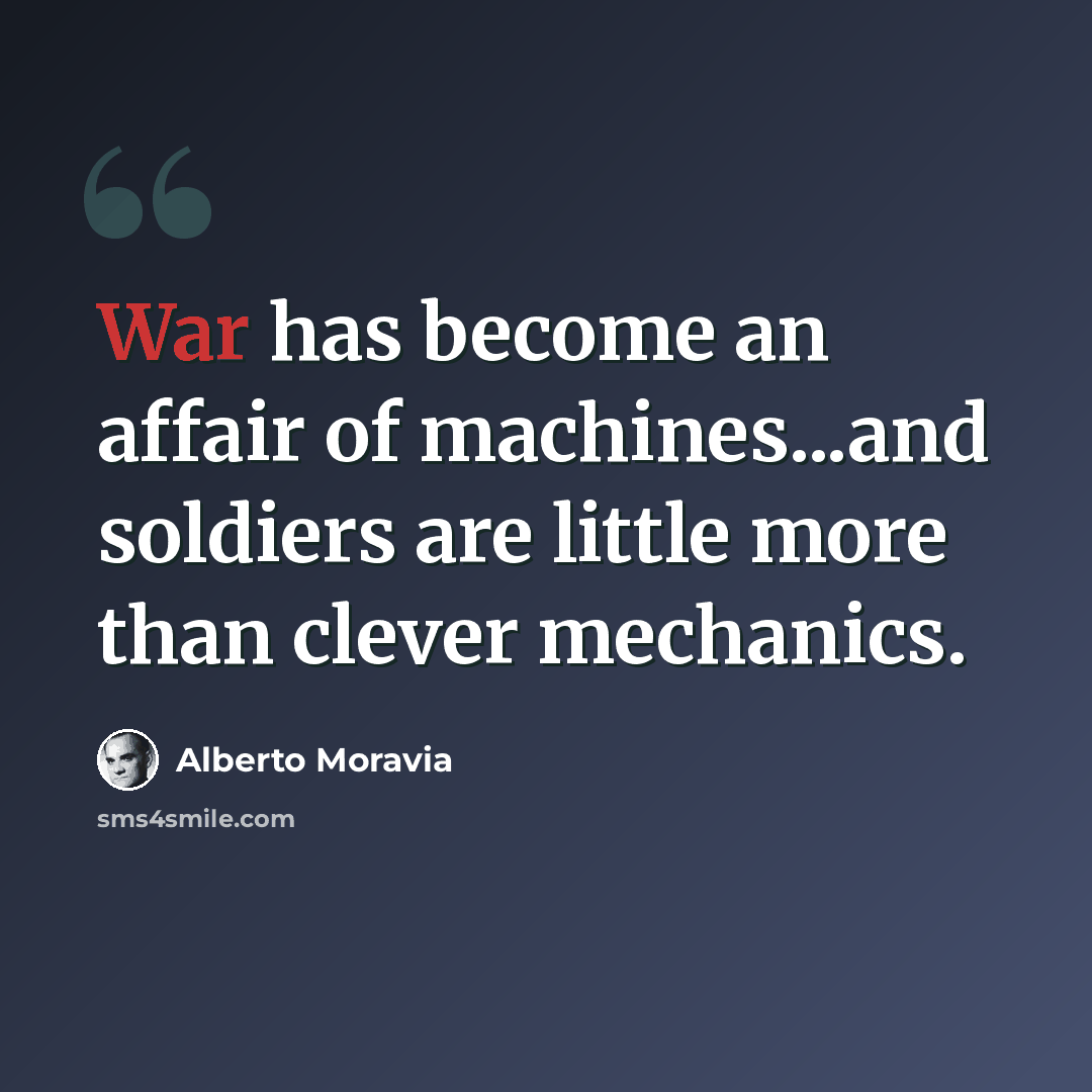“War has become an affair of machines...and soldiers are little more than clever mechanics.” quote by Alberto Moravia