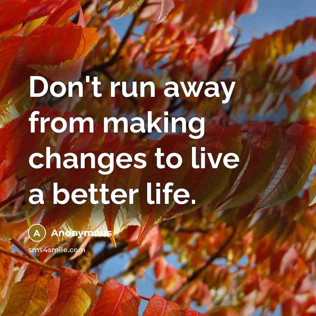 “Don't run away from making changes to live a better life.” quote by Anonymous
