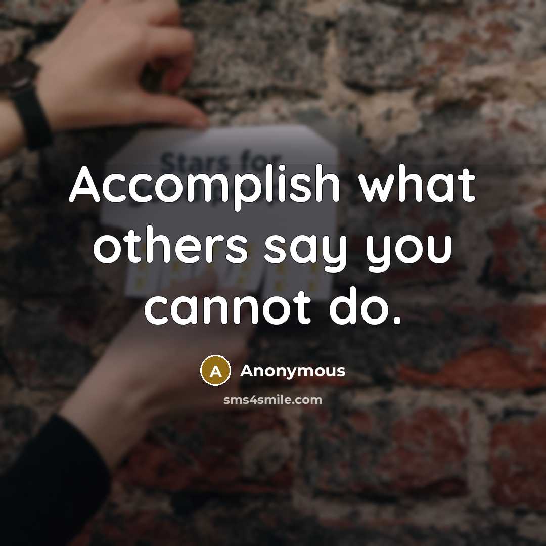 “Accomplish what others say you cannot do.” quote by Anonymous