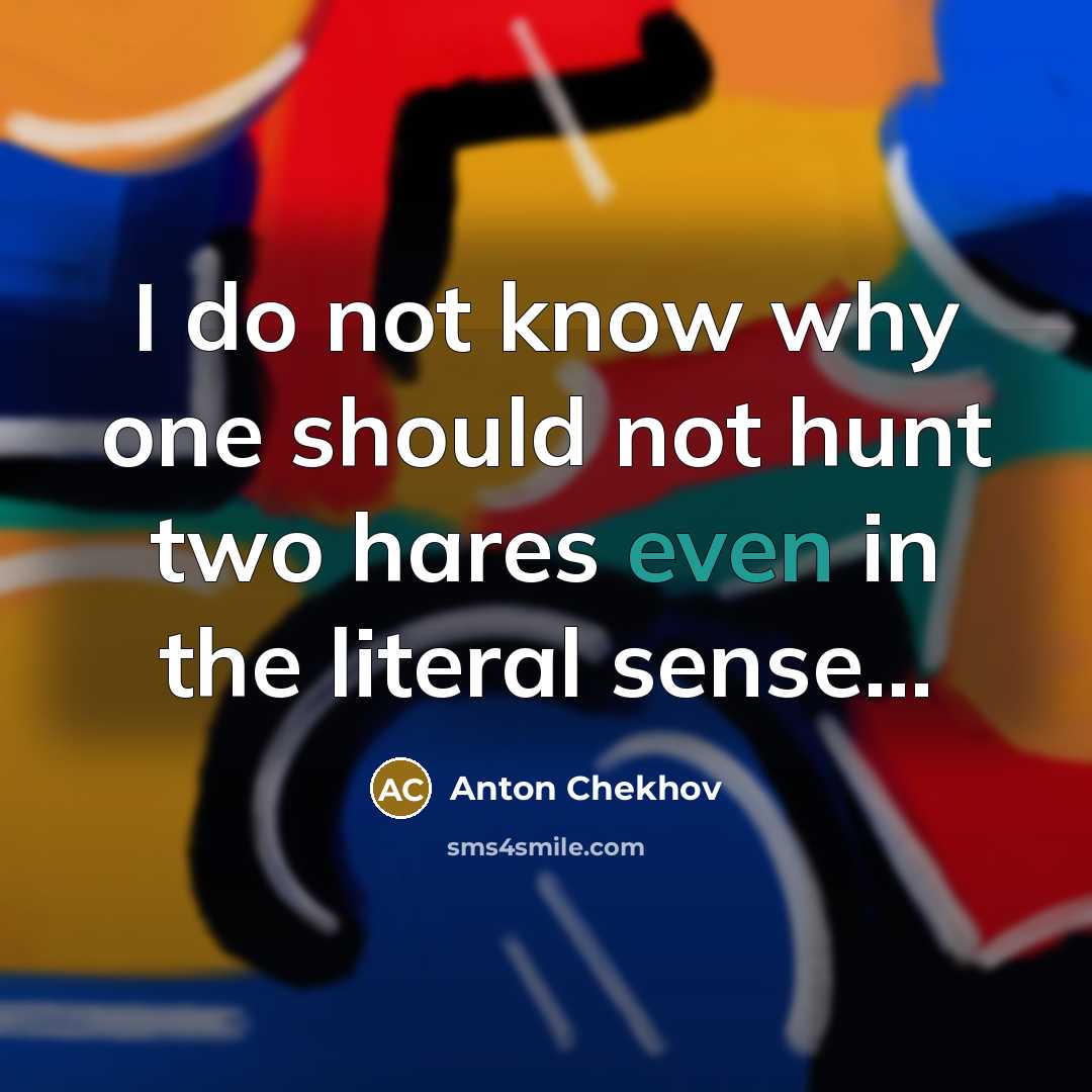 “I do not know why one should not hunt two hares even in the literal sense…” quote by Anton Chekhov