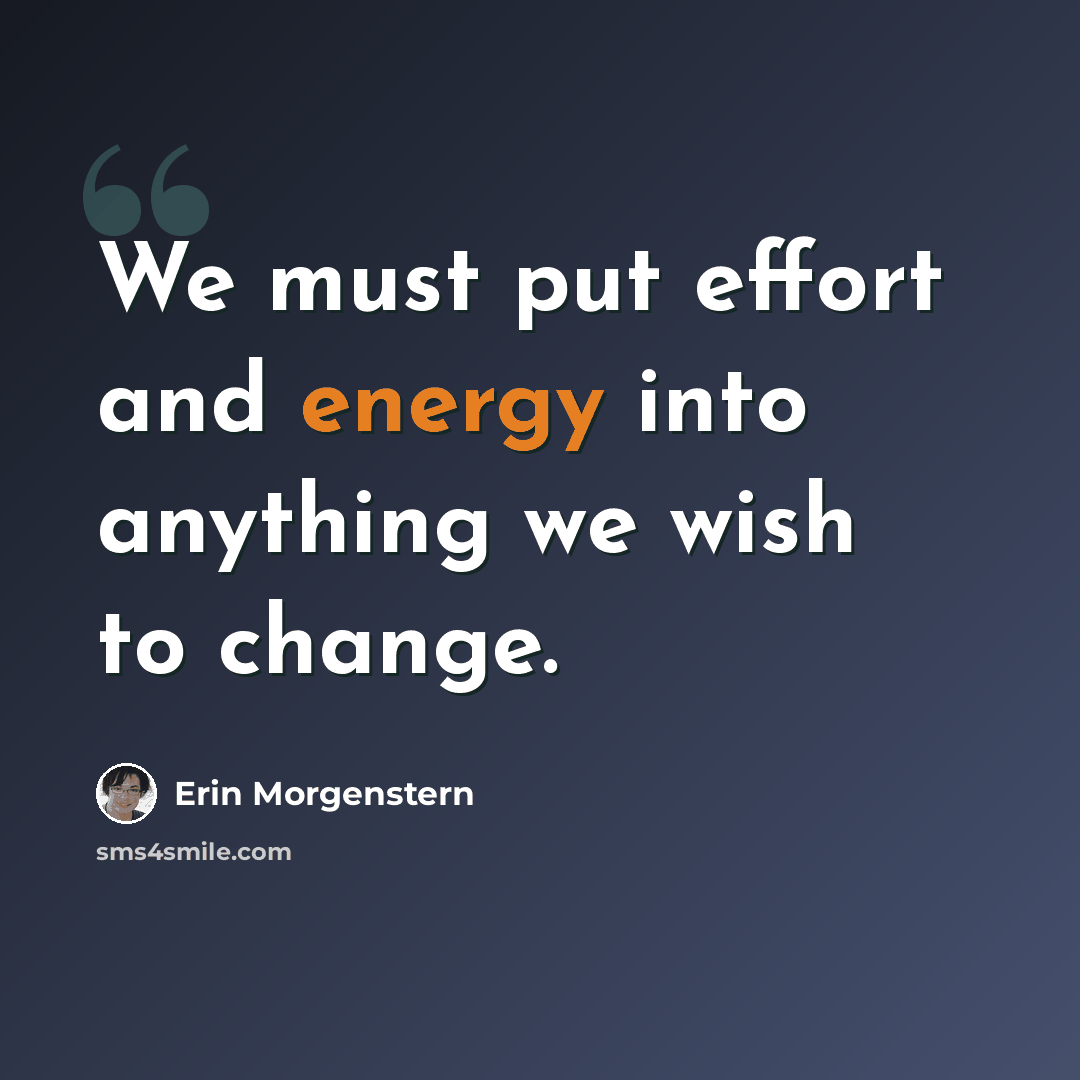 “We must put effort and energy into anything we wish to change.” quote by Erin Morgenstern