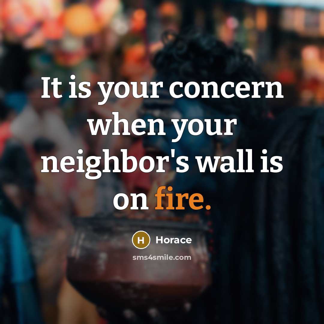 “It is your concern when your neighbor's wall is on fire.” quote by Horace
