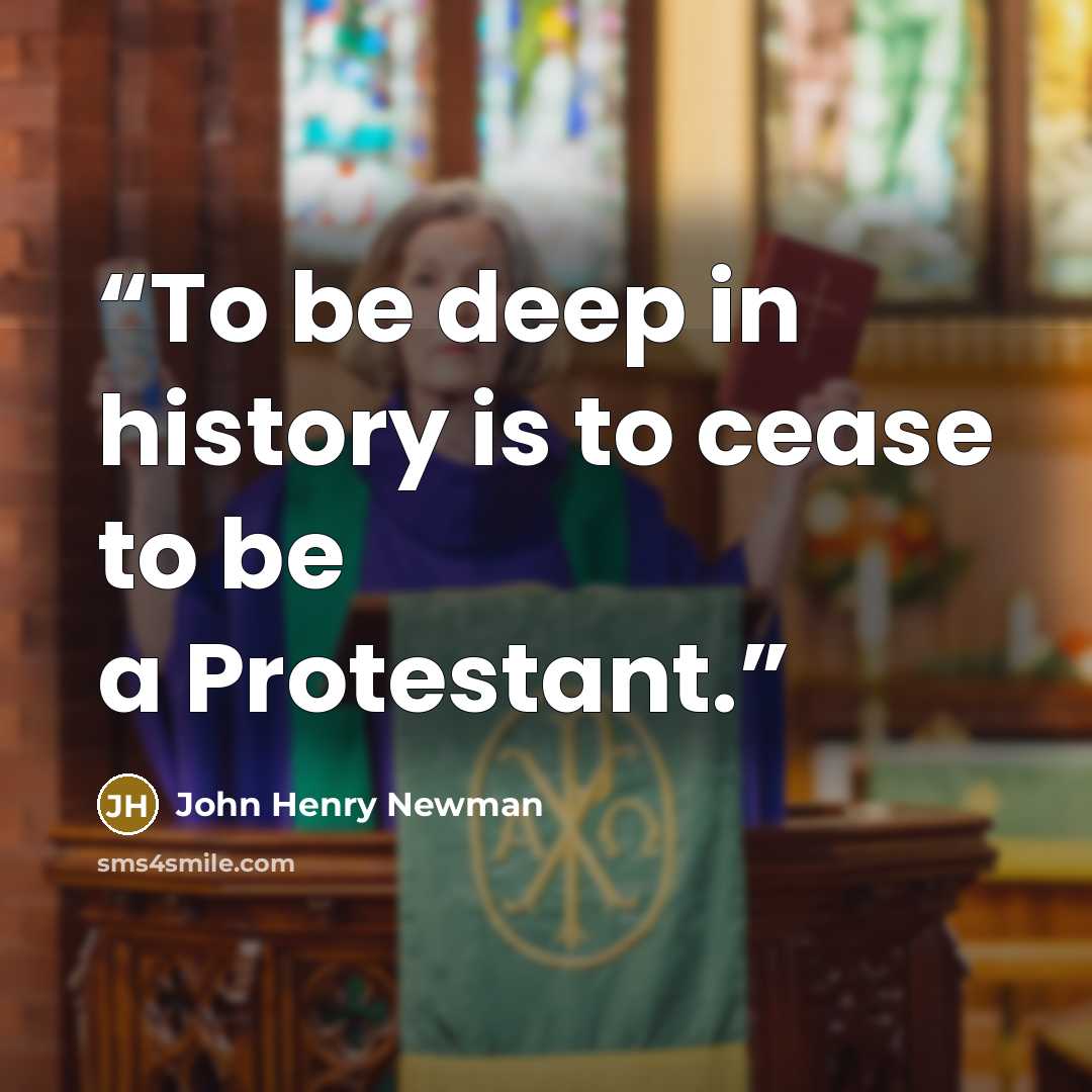 “To be deep in history is to cease to be a Protestant.” quote by John Henry Newman