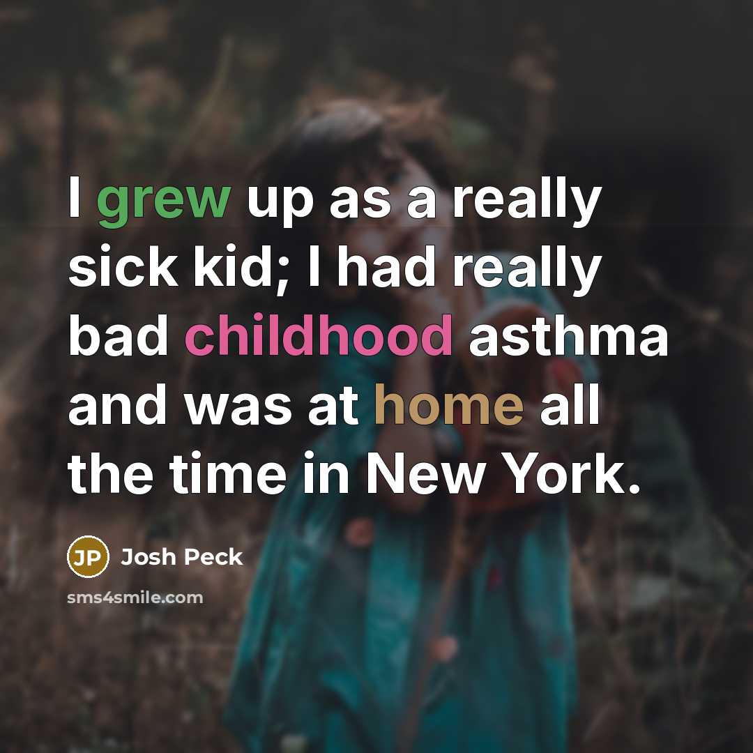 “I grew up as a really sick kid; I had really bad childhood asthma and was at home all the time in New York.” quote by Josh Peck