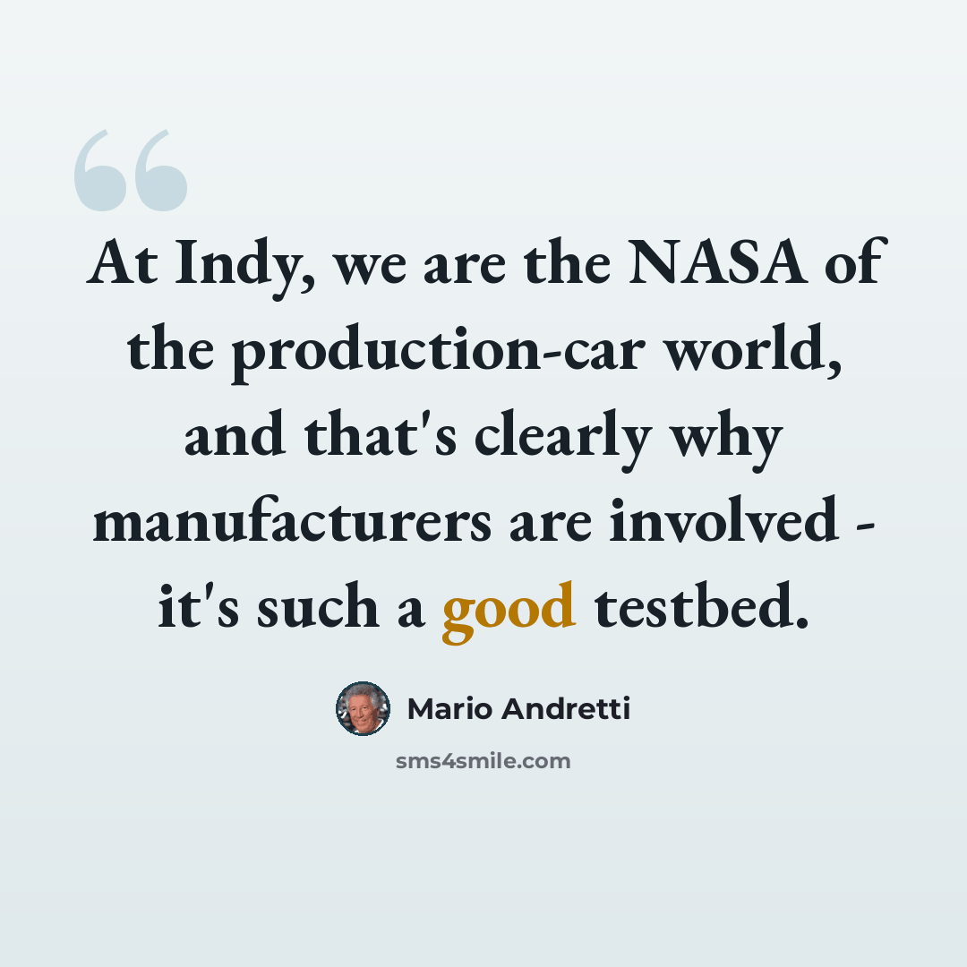 “At Indy, we are the NASA of the production-car world, and that's clearly why manufacturers are involved - it's such a good testbed.” quote by Mario Andretti