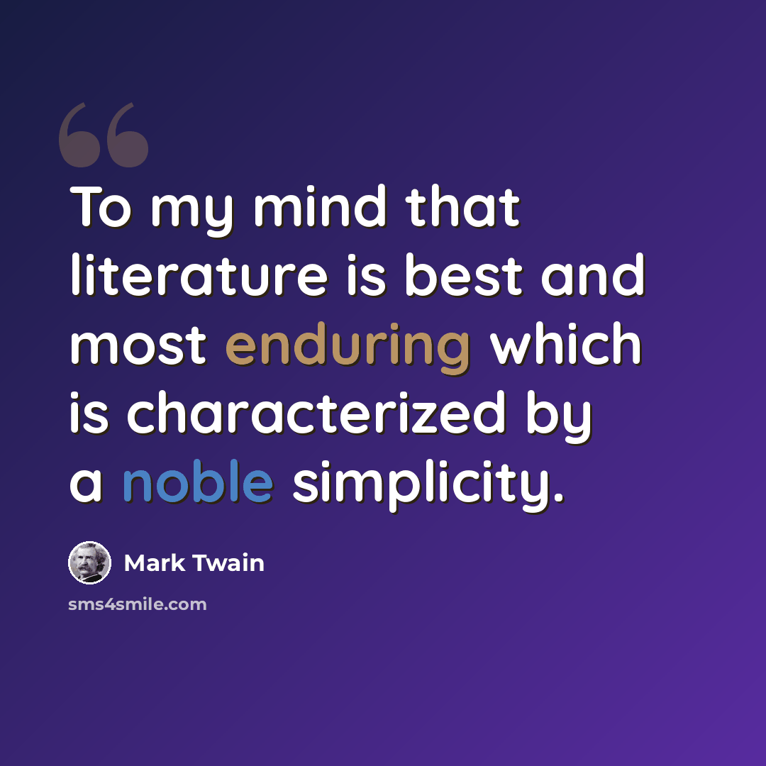 “To my mind that literature is best and most enduring which is characterized by a noble simplicity.” quote by Mark Twain