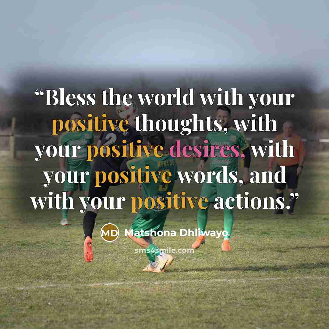 “Bless the world with your positive thoughts, with your positive desires, with your positive words, and with your positive actions.” quote by Matshona Dhliwayo