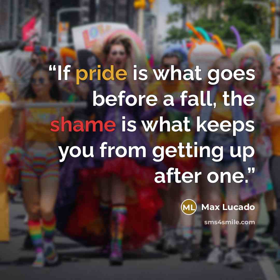 “If pride is what goes before a fall, the shame is what keeps you from getting up after one.” quote by max lucado