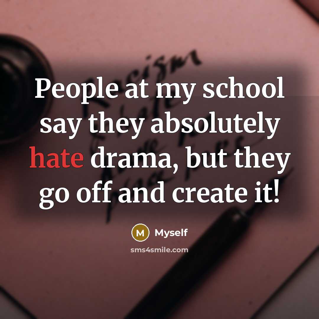“People at my school say they absolutely hate drama, but they go off and create it!” quote by Myself