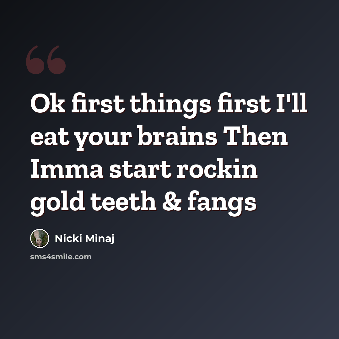 “Ok first things first I'll eat your brains Then Imma start rockin gold teeth & fangs” quote by Nicki Minaj