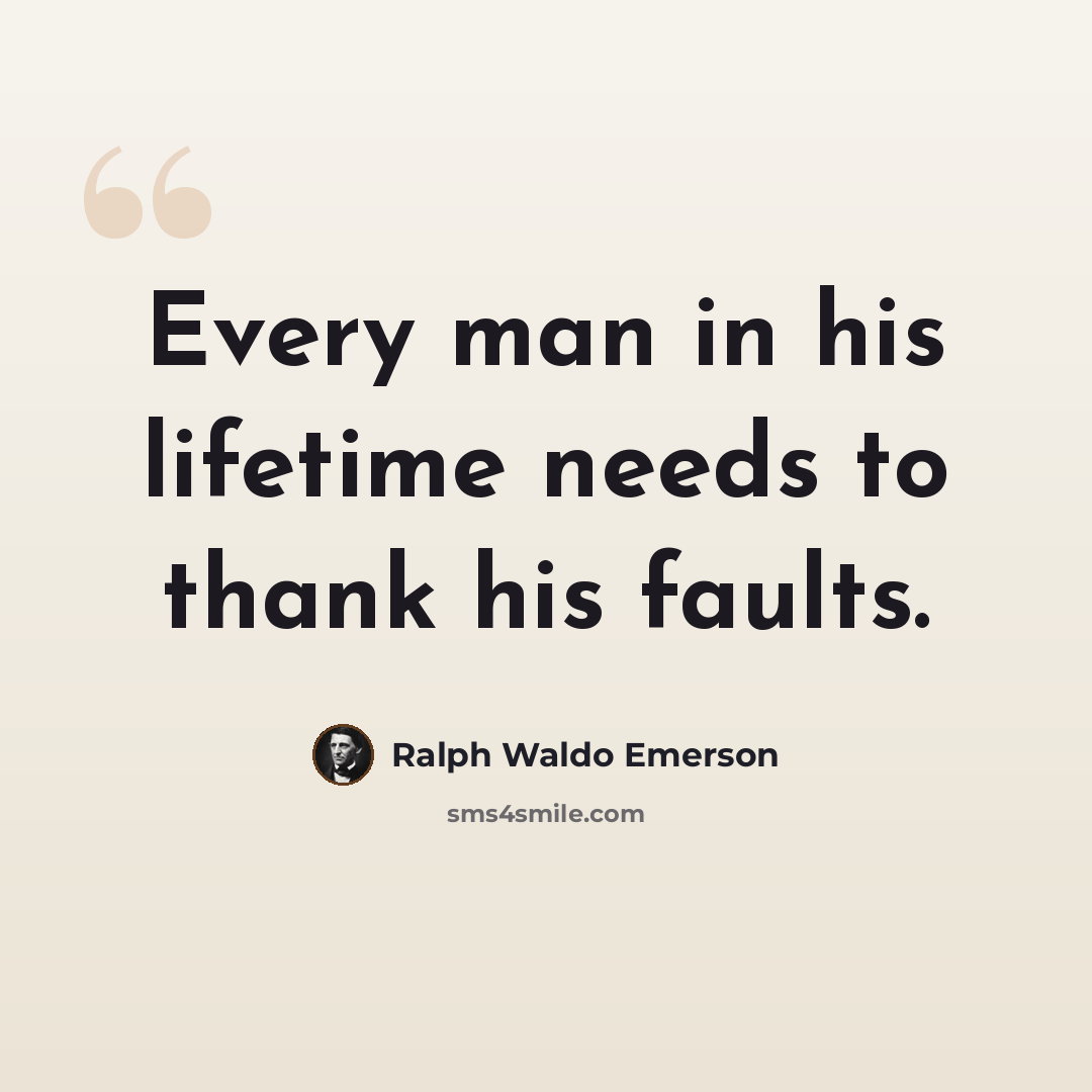 “Every man in his lifetime needs to thank his faults.” quote by Ralph Waldo Emerson