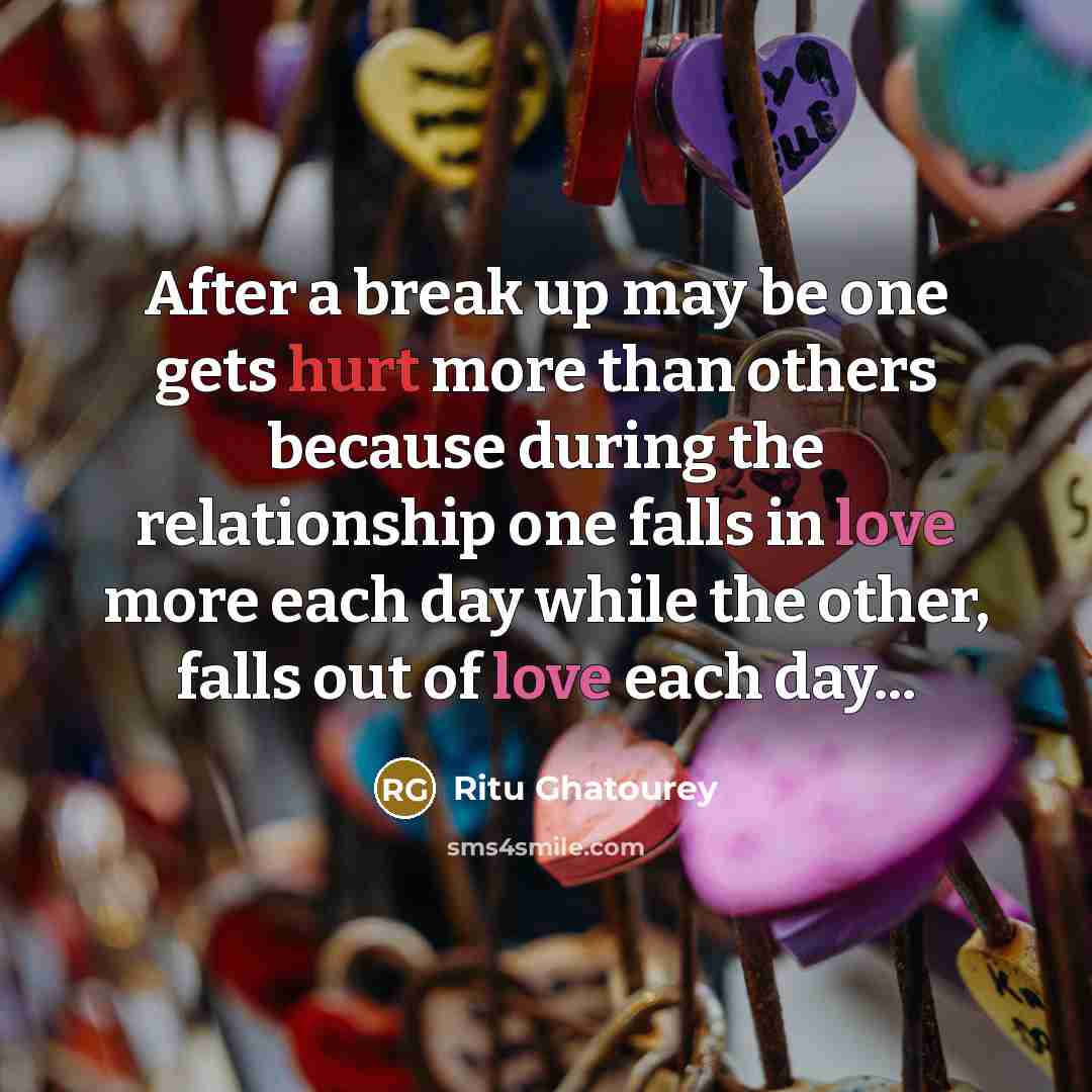 “After a break up may be one gets hurt more than others because during the relationship one falls in love more each day while the other, falls out of love each day...” quote by Ritu Ghatourey