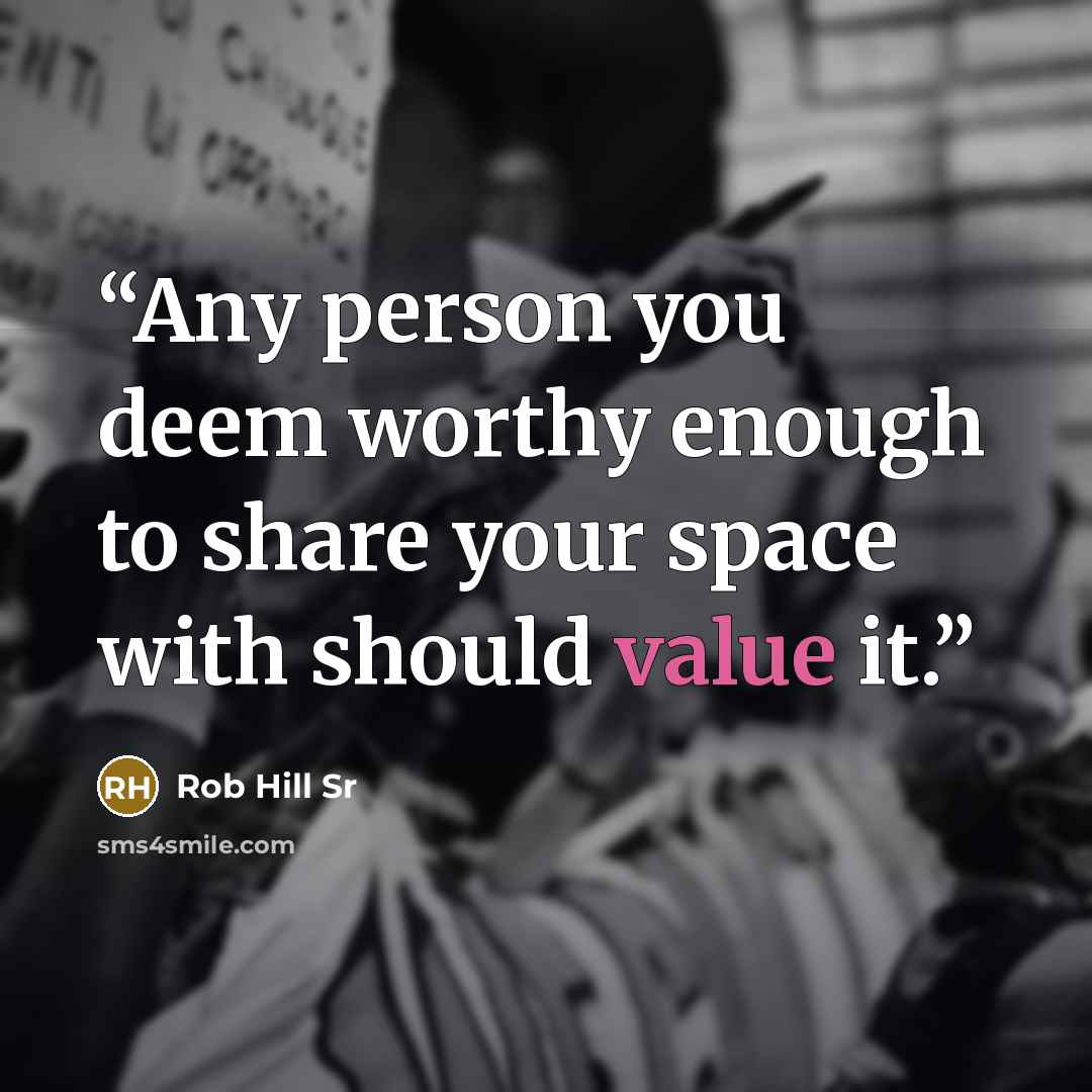 “Any person you deem worthy enough to share your space with should value it.” quote by Rob Hill Sr
