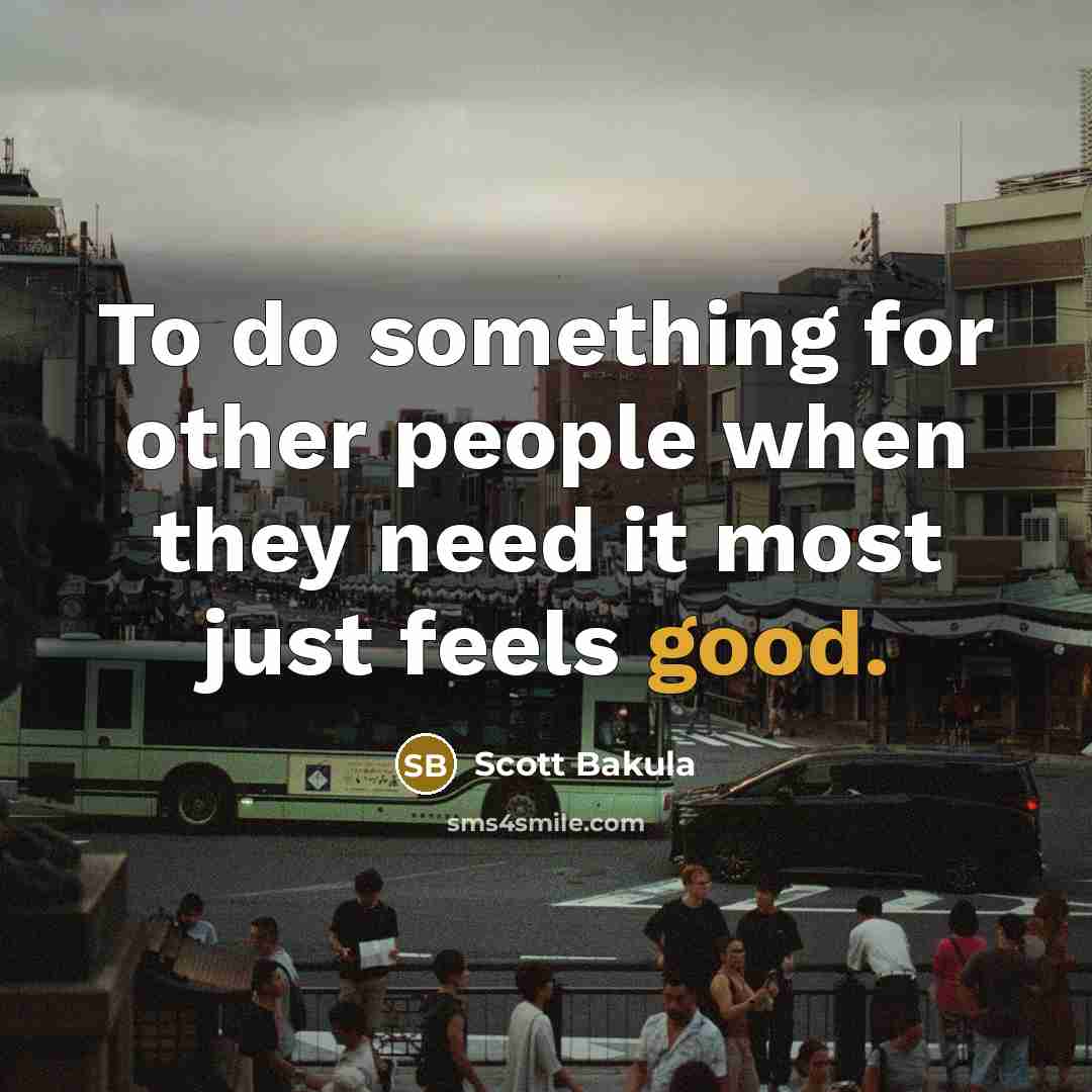 “To do something for other people when they need it most just feels good.” quote by Scott Bakula