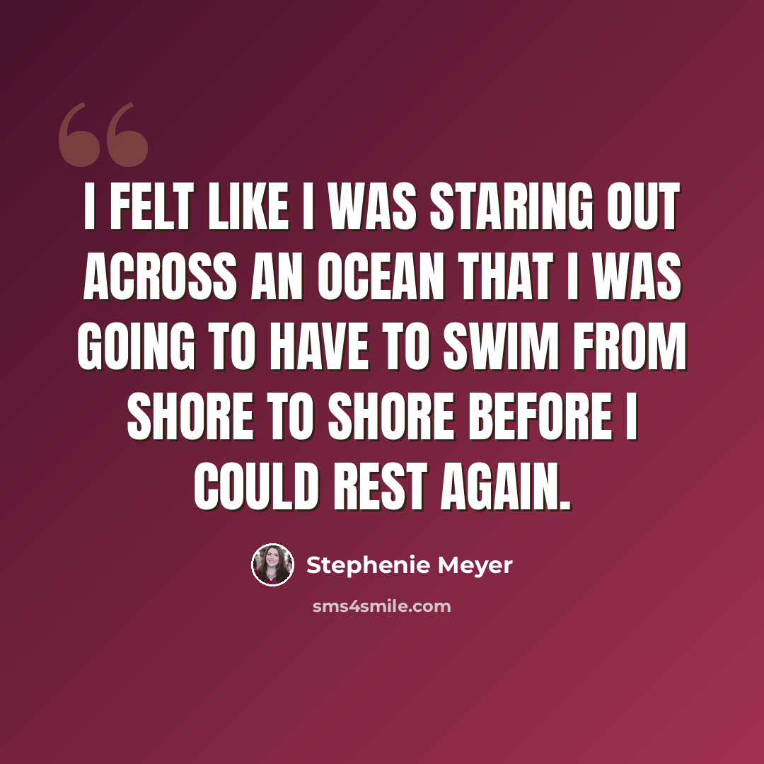 “I felt like I was staring out across an ocean that I was going to have to swim from shore to shore before I could rest again.” quote by Stephenie Meyer