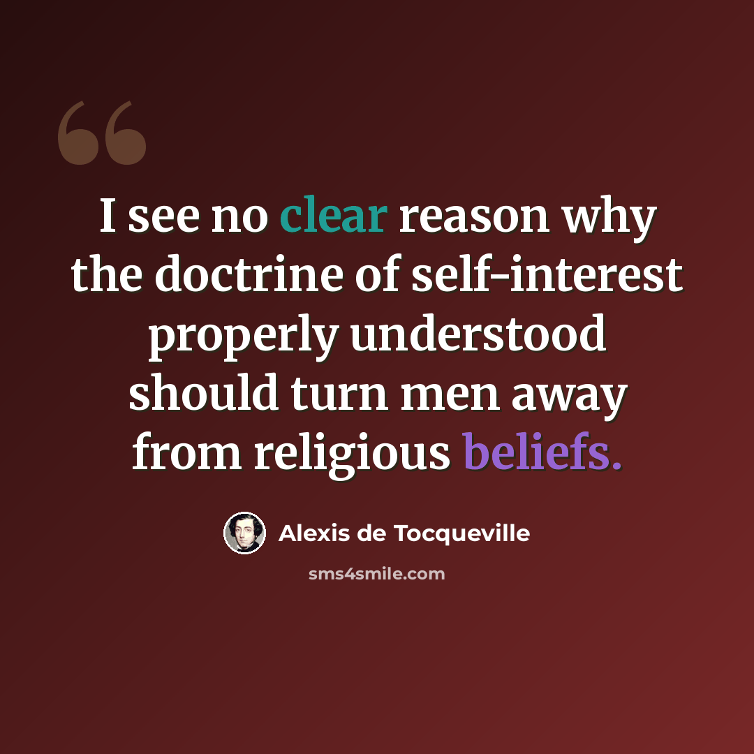 “I see no clear reason why the doctrine of self-interest properly understood should turn men away from religious beliefs.” quote by Alexis de Tocqueville