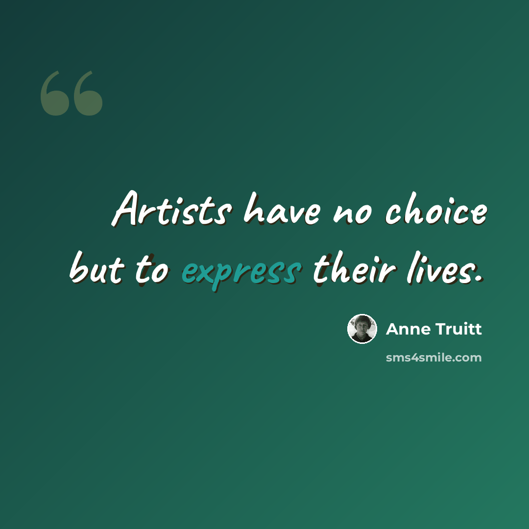 “Artists have no choice but to express their lives.” quote by Anne Truitt