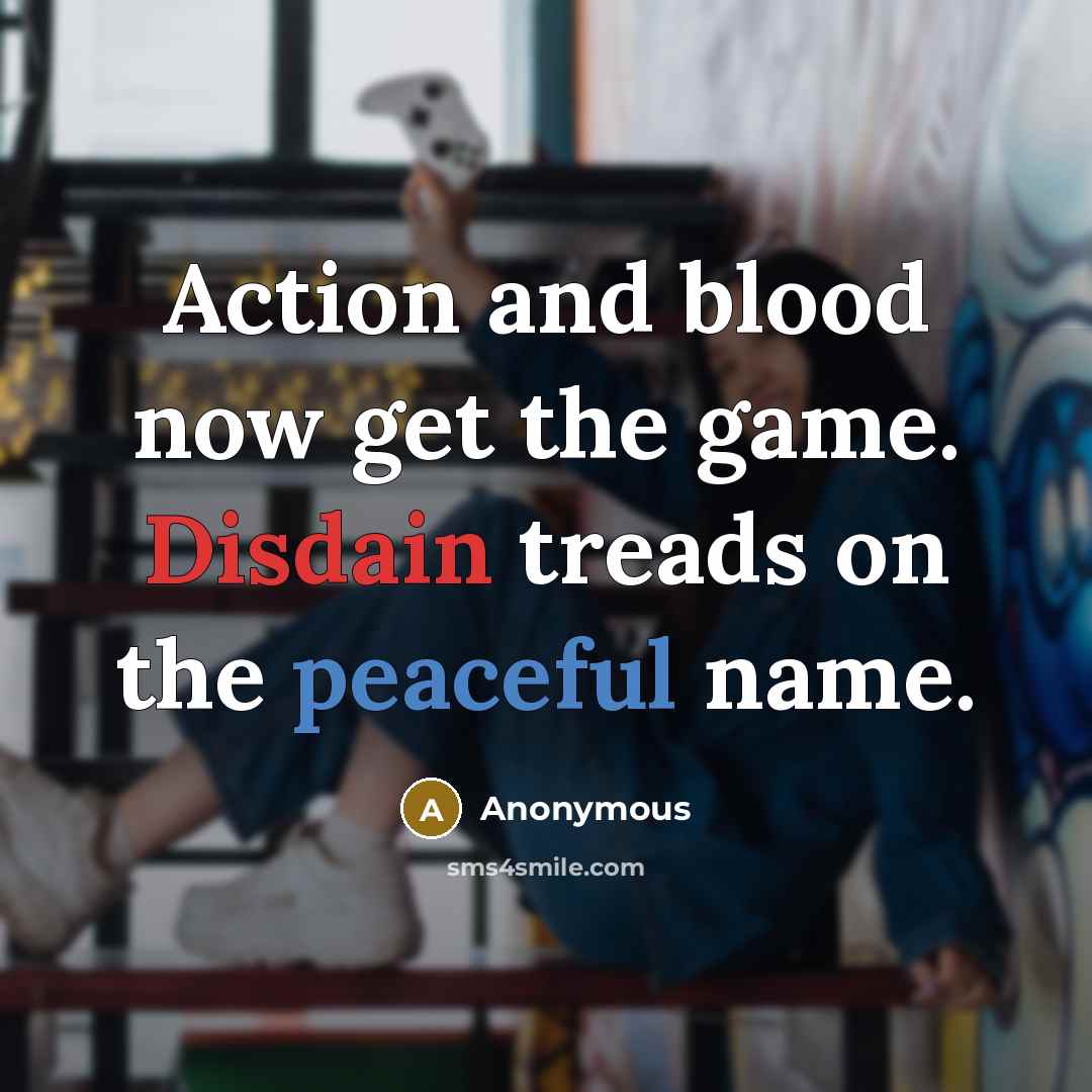 “Action and blood now get the game. Disdain treads on the peaceful name.” quote by Anonymous