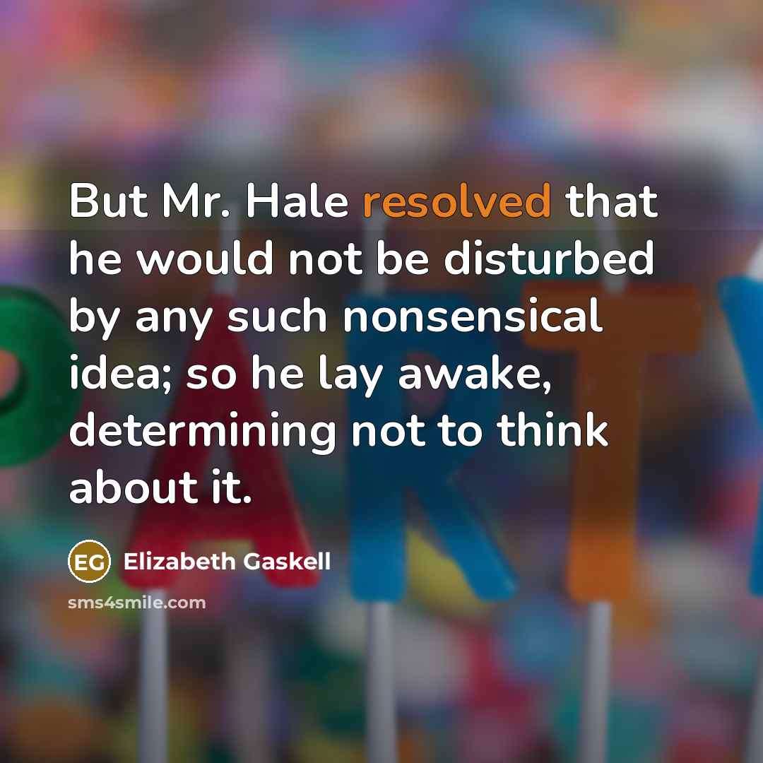 “But Mr. Hale resolved that he would not be disturbed by any such nonsensical idea; so he lay awake, determining not to think about it.” quote by Elizabeth Gaskell
