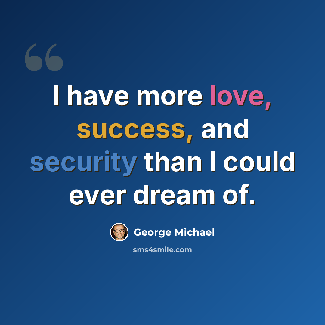 “I have more love, success, and security than I could ever dream of.” quote by George Michael