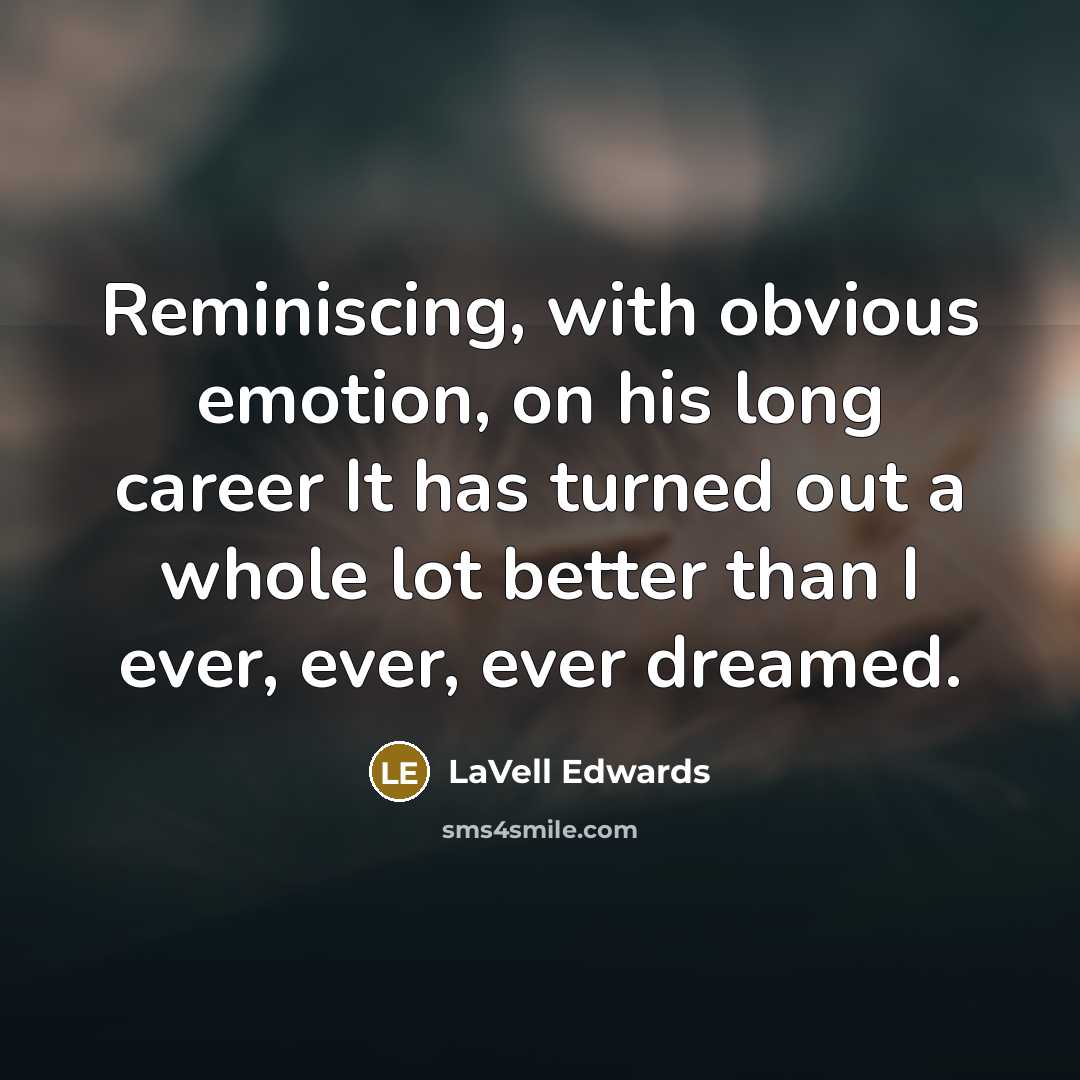 “Reminiscing, with obvious emotion, on his long career It has turned out a whole lot better than I ever, ever, ever dreamed.” quote by LaVell Edwards