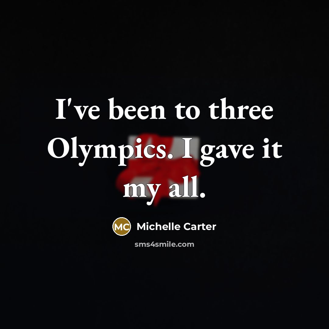 “I've been to three Olympics. I gave it my all.” quote by Michelle Carter