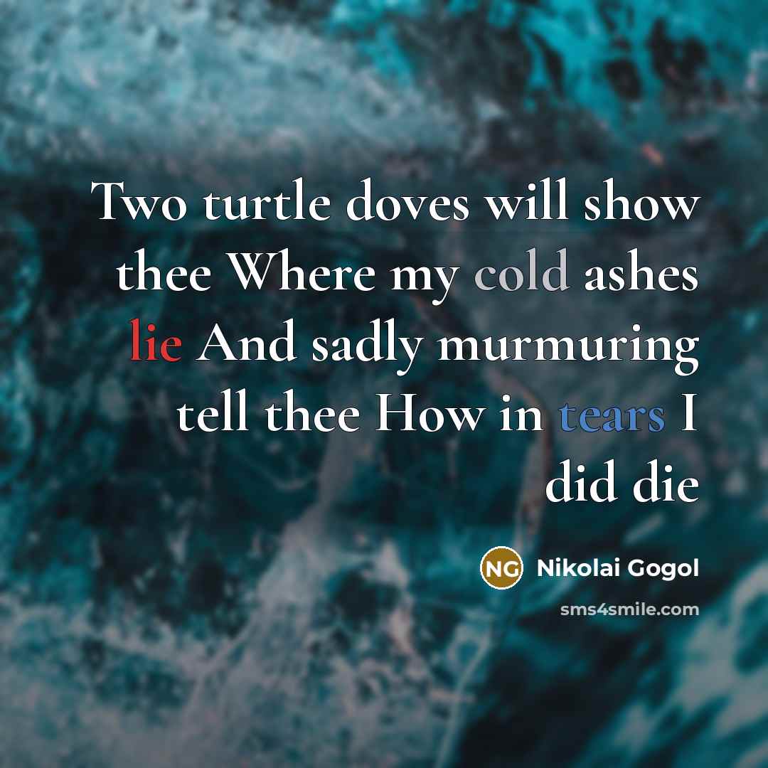 “Two turtle doves will show thee Where my cold ashes lie And sadly murmuring tell thee How in tears I did die” quote by Nikolai Gogol