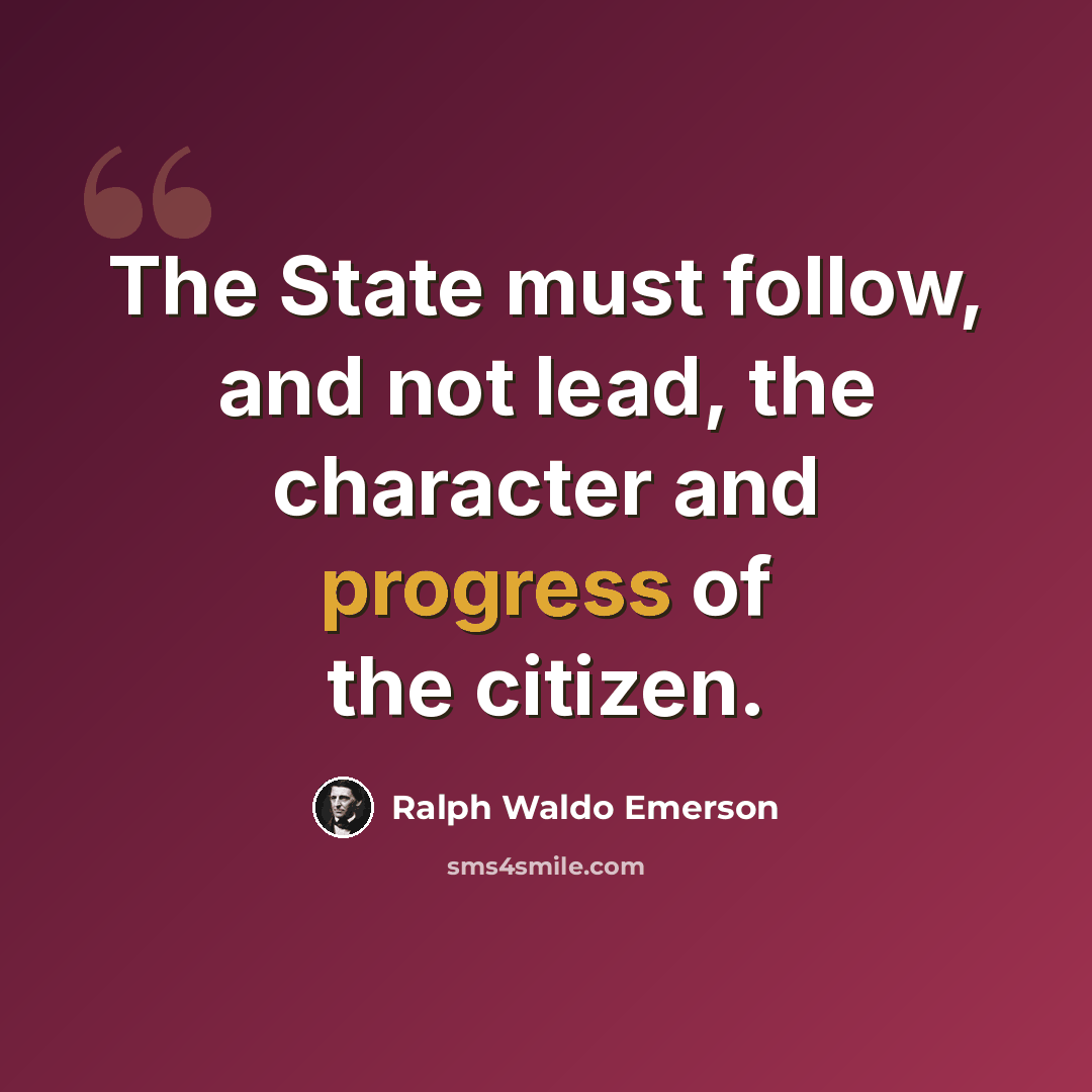 “The State must follow, and not lead, the character and progress of the citizen.” quote by Ralph Waldo Emerson
