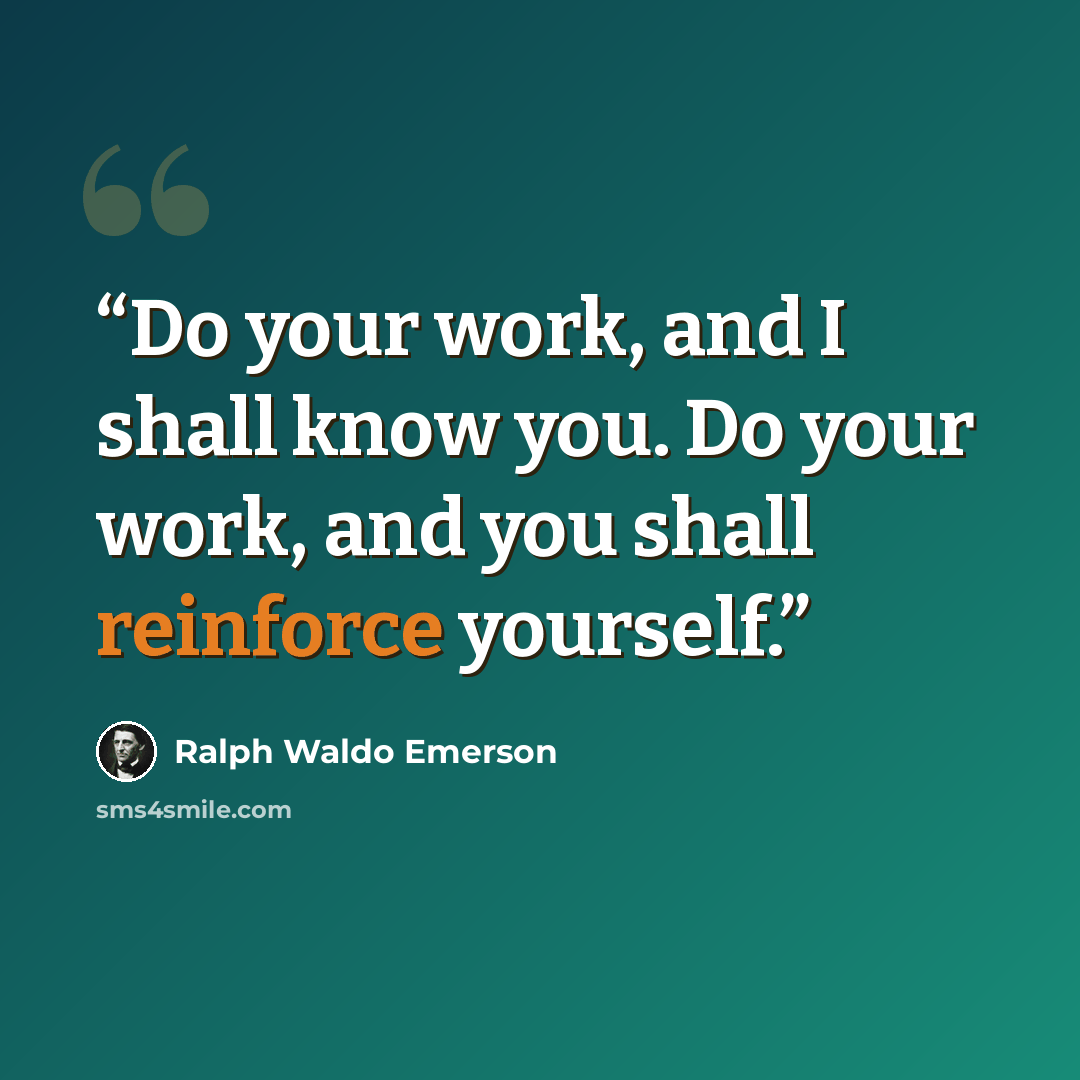 “Do your work, and I shall know you. Do your work, and you shall reinforce yourself.” quote by Ralph Waldo Emerson