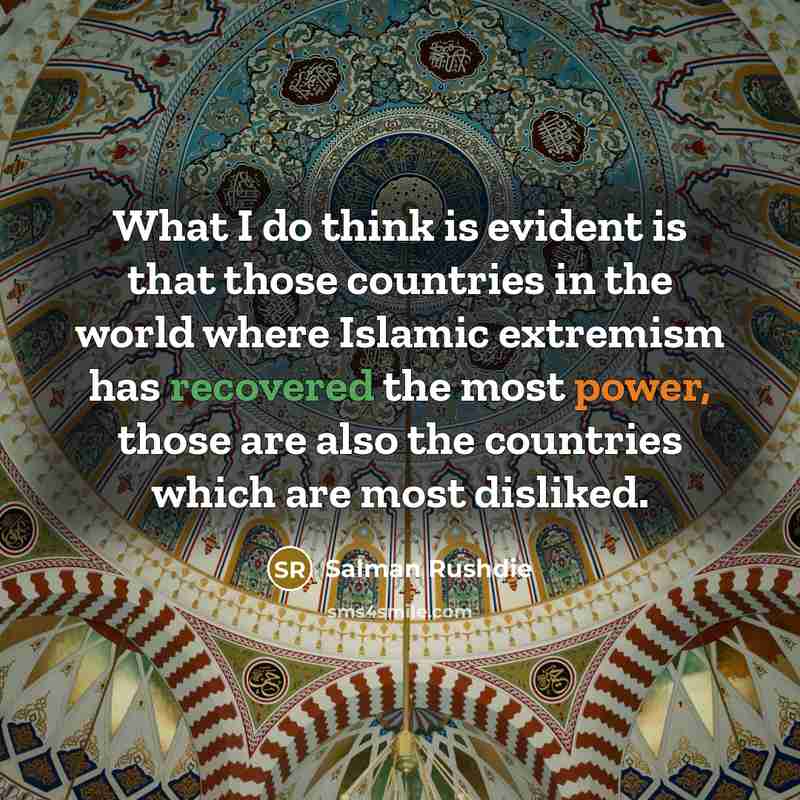 “What I do think is evident is that those countries in the world where Islamic extremism has recovered the most power, those are also the countries which are most disliked.” quote by Salman Rushdie
