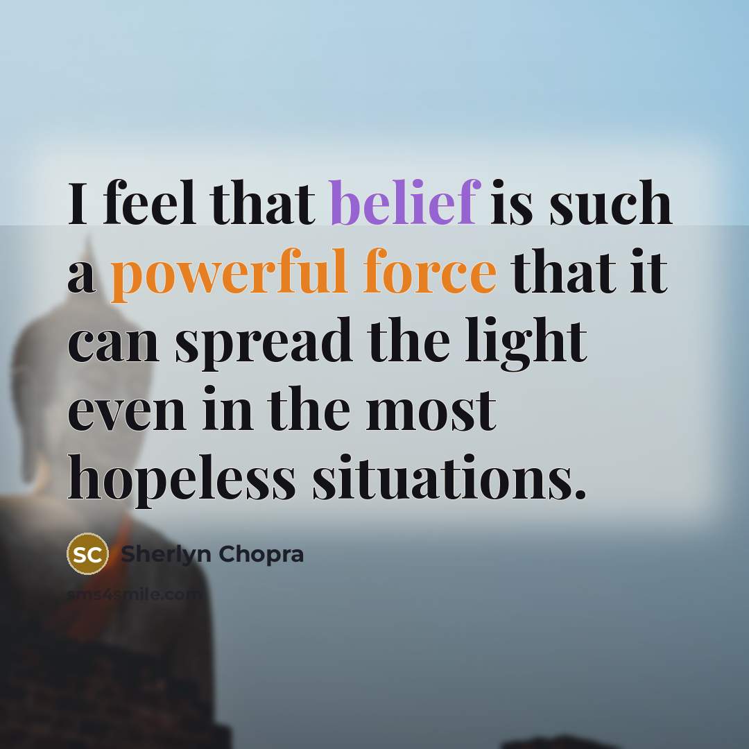 “I feel that belief is such a powerful force that it can spread the light even in the most hopeless situations.” quote by Sherlyn Chopra