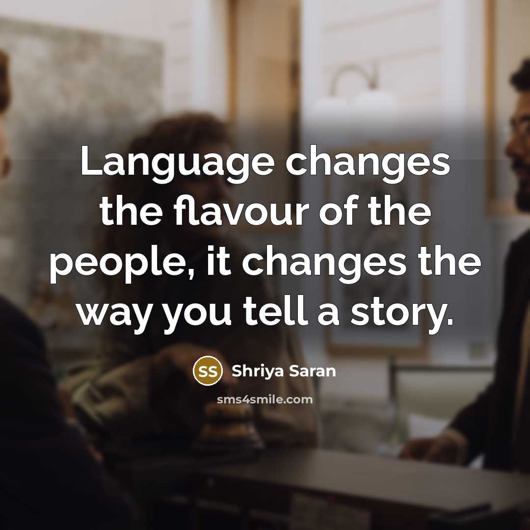 “Language changes the flavour of the people, it changes the way you tell a story.” quote by Shriya Saran
