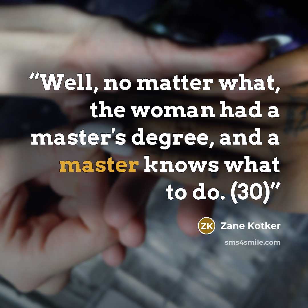 “Well, no matter what, the woman had a master's degree, and a master knows what to do. (30)” quote by Zane Kotker