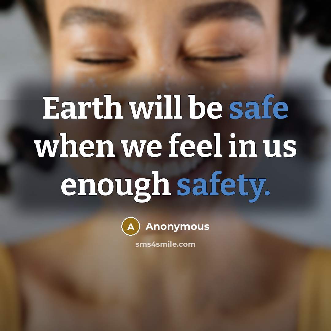 “Earth will be safe when we feel in us enough safety.” quote by Anonymous