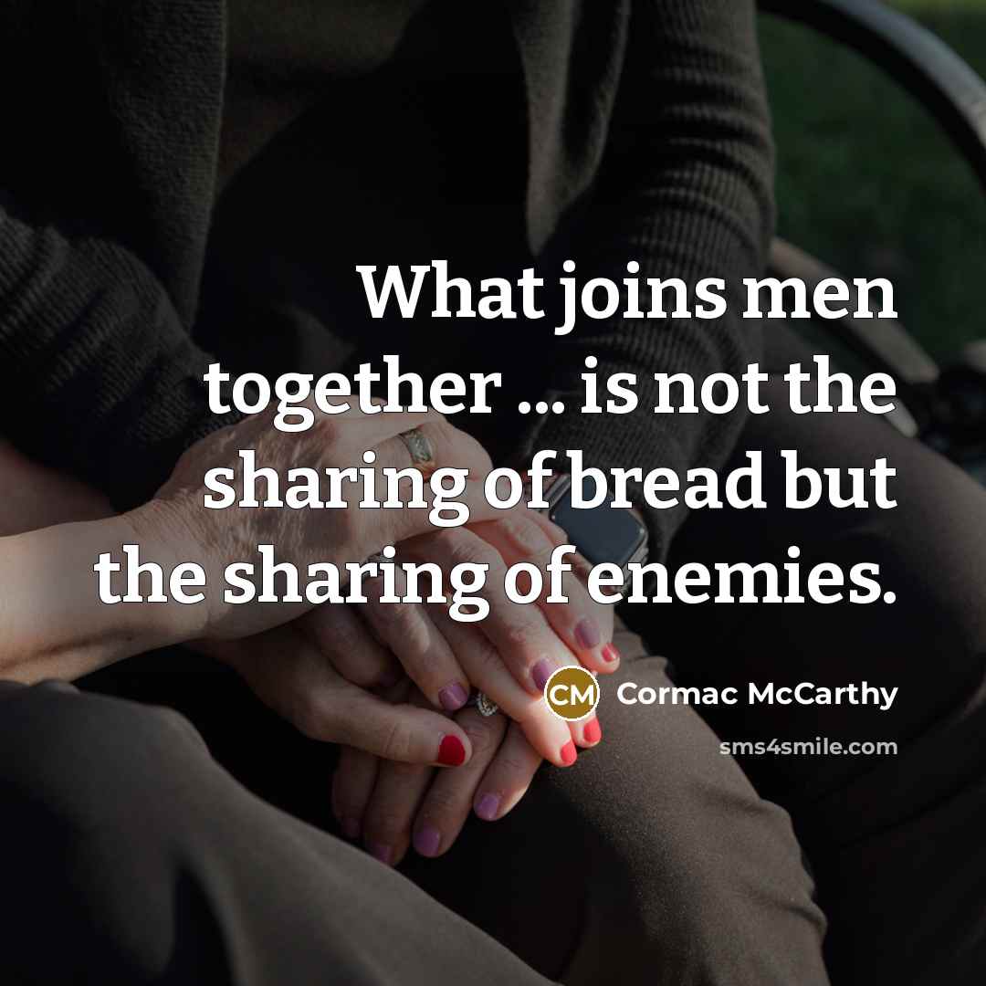 “What joins men together ... is not the sharing of bread but the sharing of enemies.” quote by Cormac McCarthy