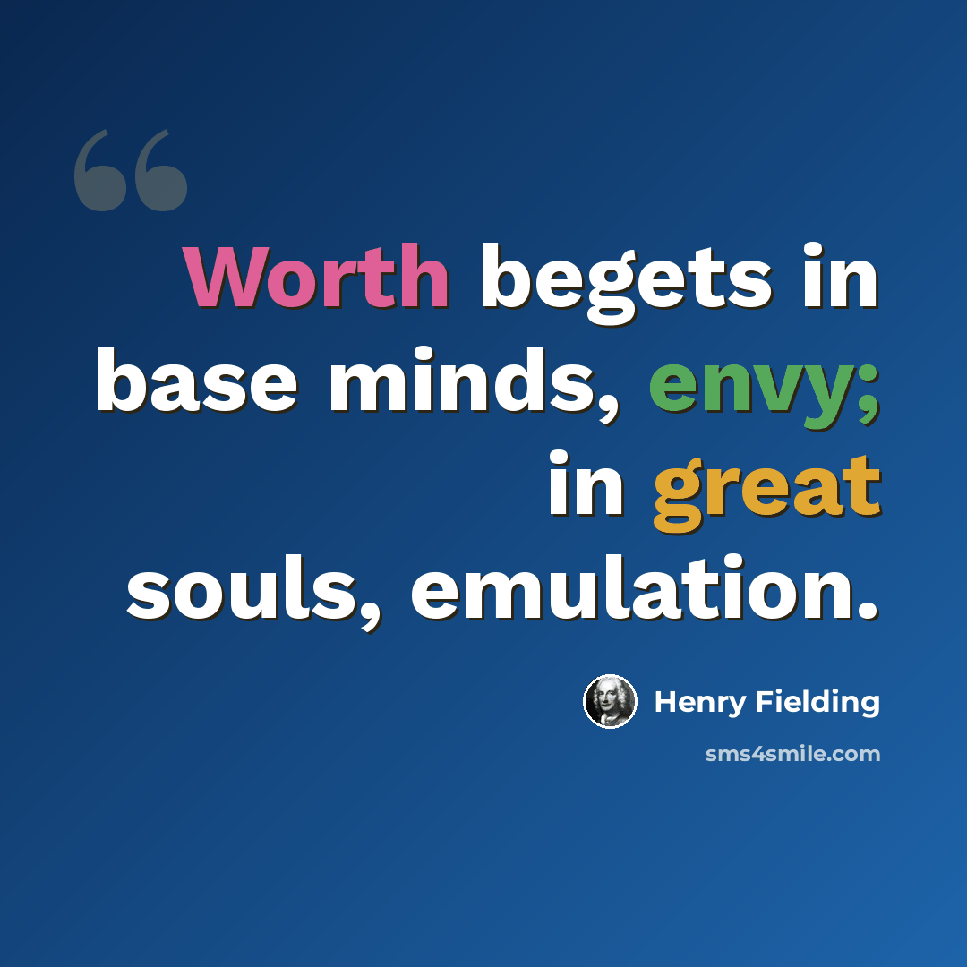 “Worth begets in base minds, envy; in great souls, emulation.” quote by Henry Fielding