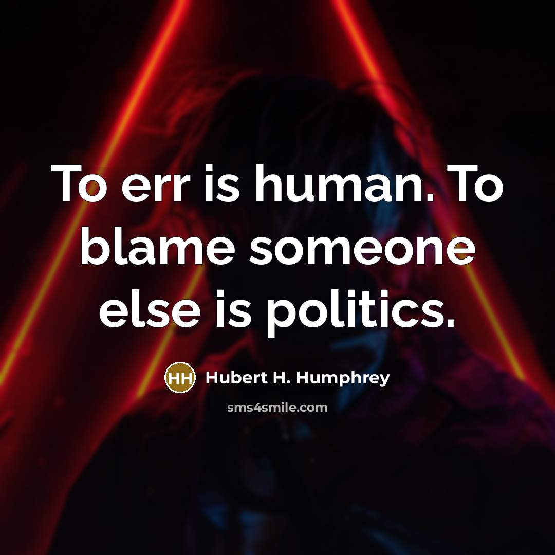 “To err is human. To blame someone else is politics.” quote by Hubert H. Humphrey