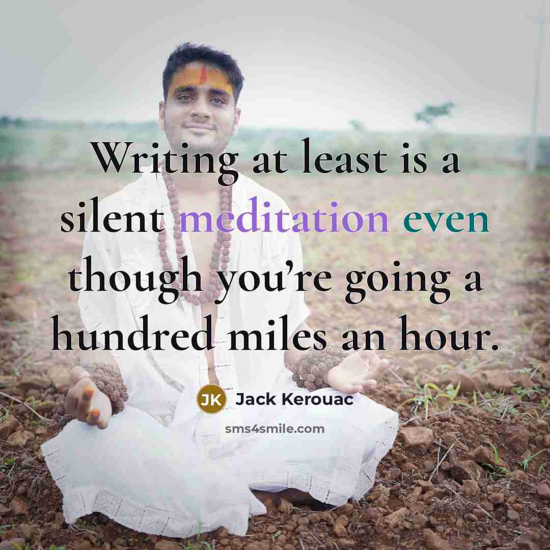 “Writing at least is a silent meditation even though you’re going a hundred miles an hour.” quote by Jack Kerouac