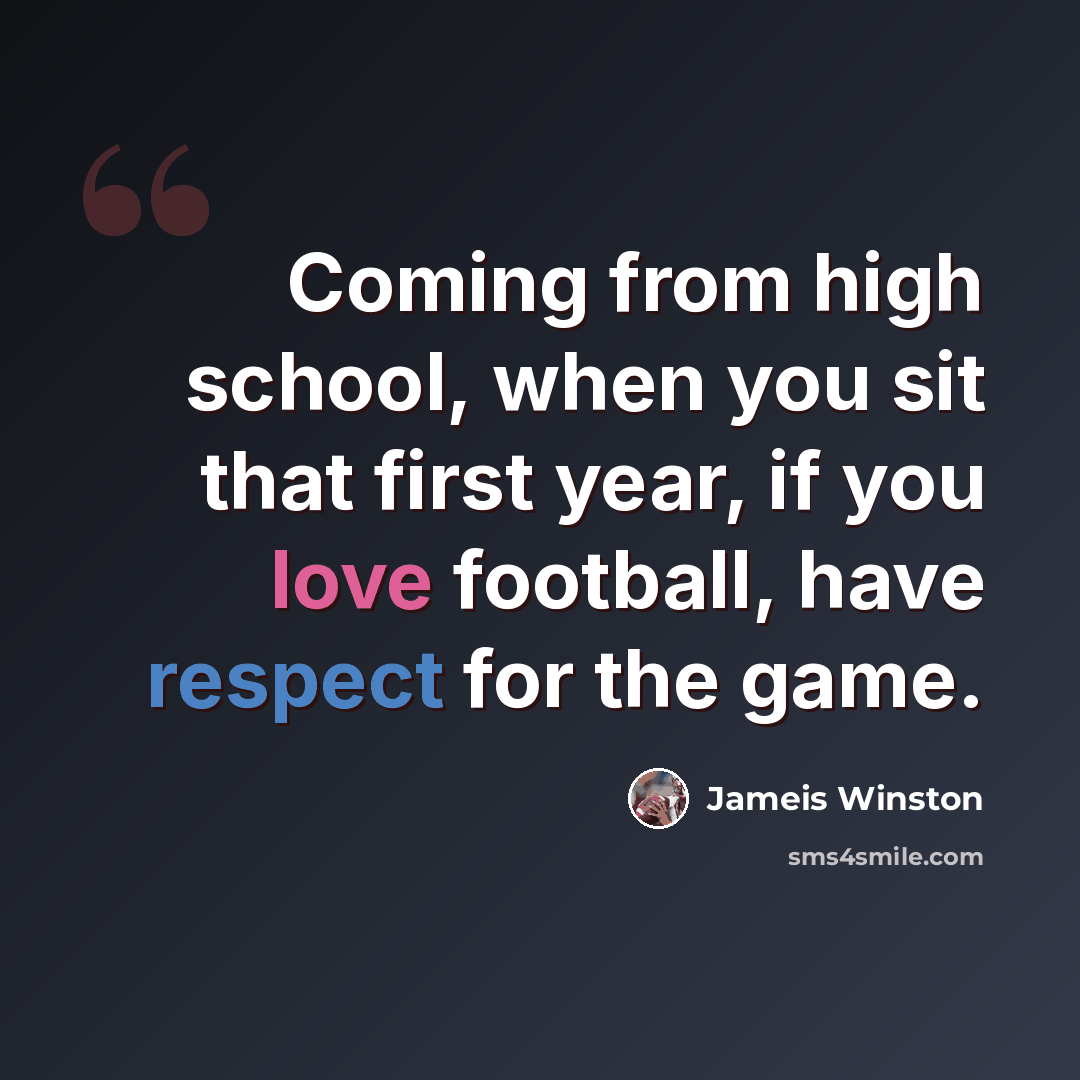 “Coming from high school, when you sit that first year, if you love football, have respect for the game.” quote by Jameis Winston