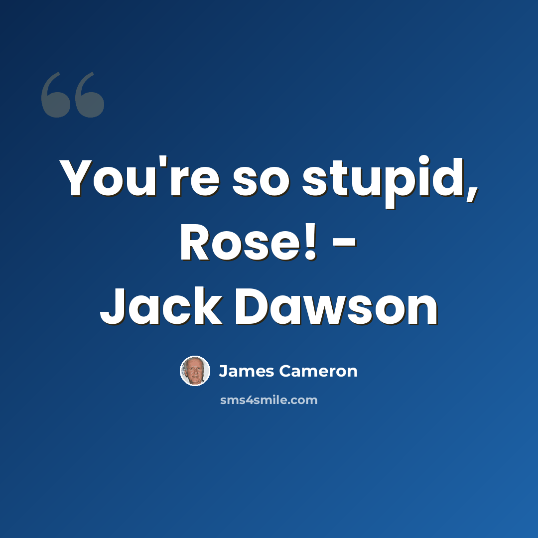 “You're so stupid, Rose! - Jack Dawson” quote by James Cameron