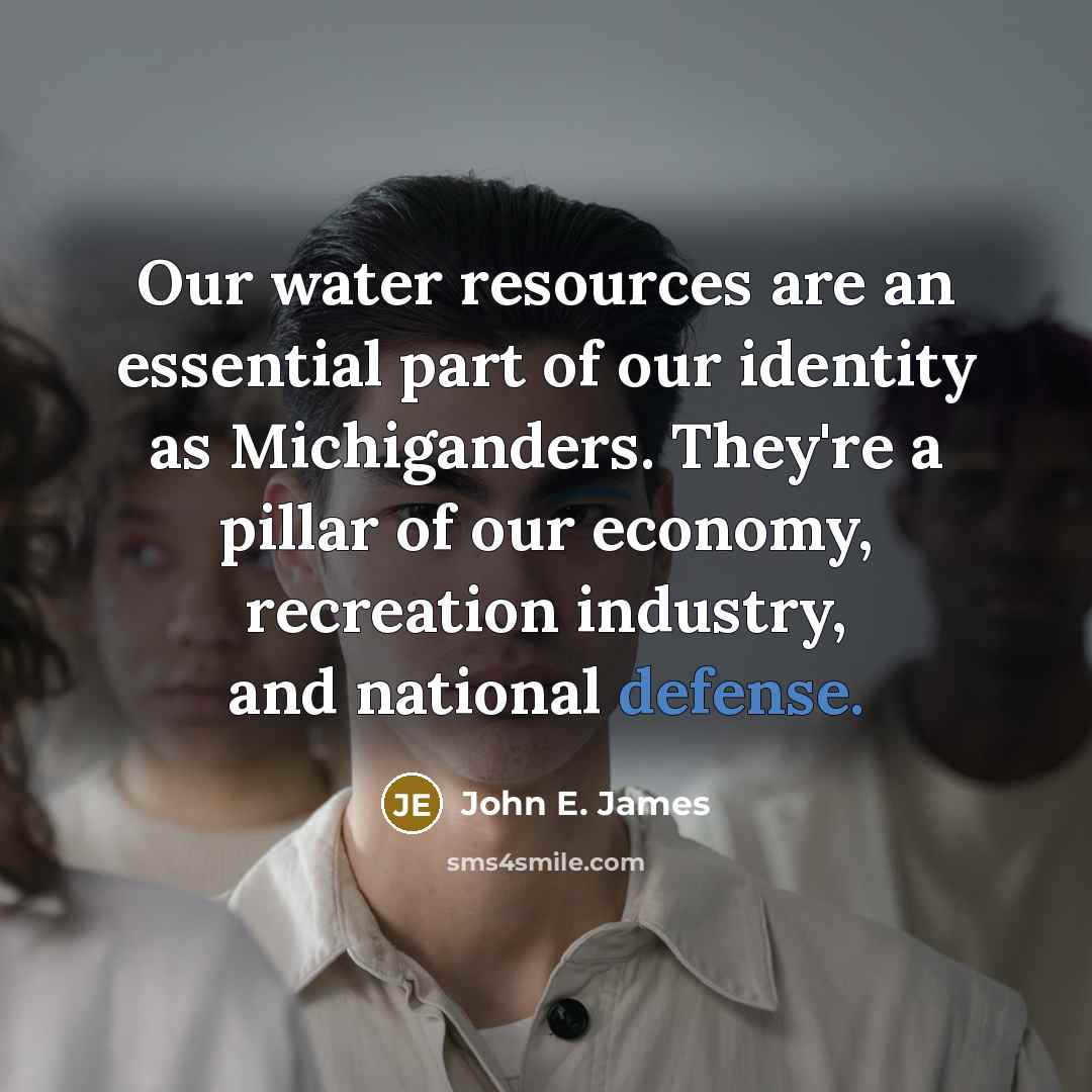 “Our water resources are an essential part of our identity as Michiganders. They're a pillar of our economy, recreation industry, and national defense.” quote by John E. James