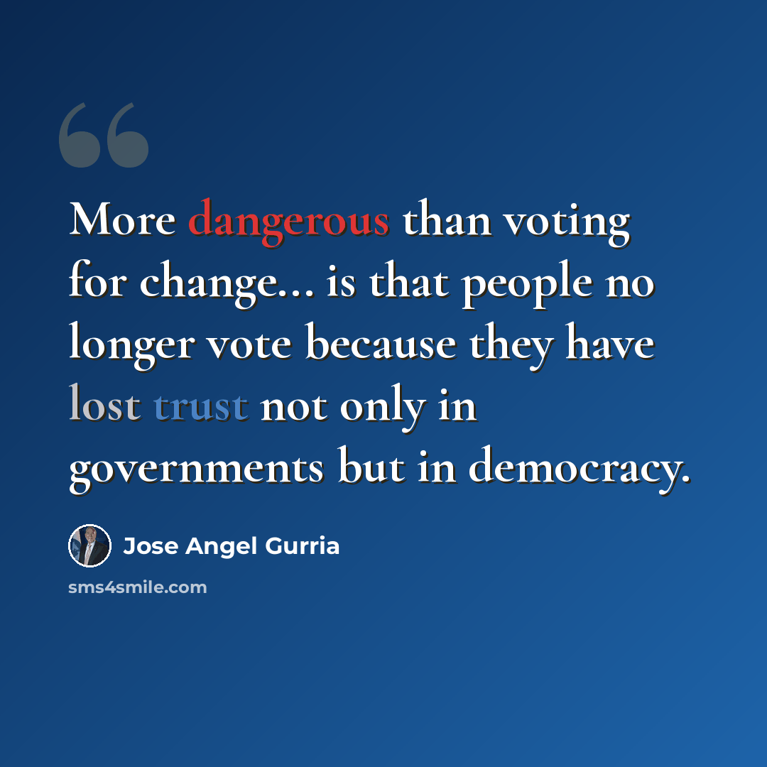 “More dangerous than voting for change... is that people no longer vote because they have lost trust not only in governments but in democracy.” quote by Jose Angel Gurria