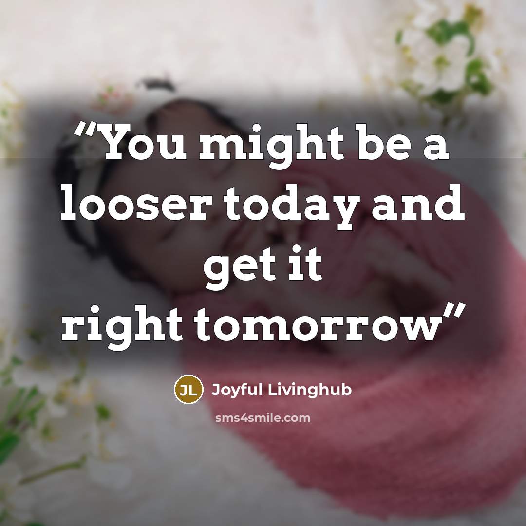 “You might be a looser today and get it right tomorrow” quote by Joyful Livinghub