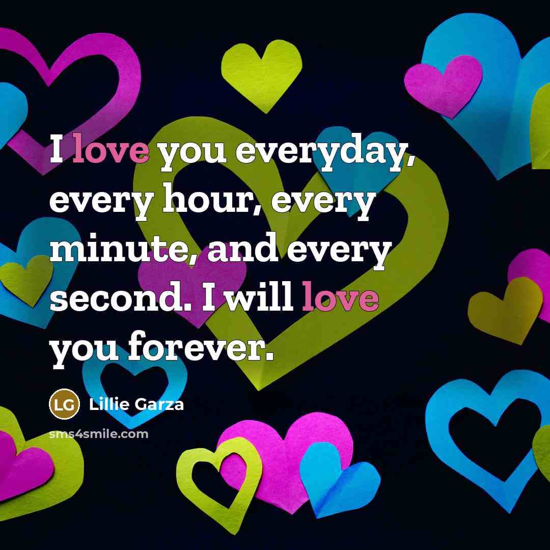 “I love you everyday, every hour, every minute, and every second. I will love you forever.” quote by Lillie Garza