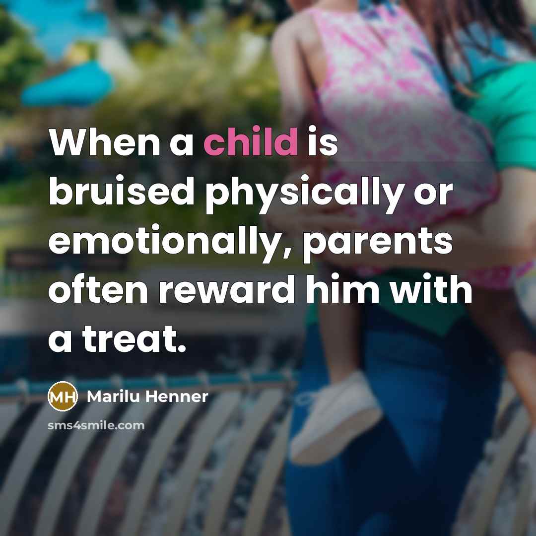 “When a child is bruised physically or emotionally, parents often reward him with a treat.” quote by Marilu Henner