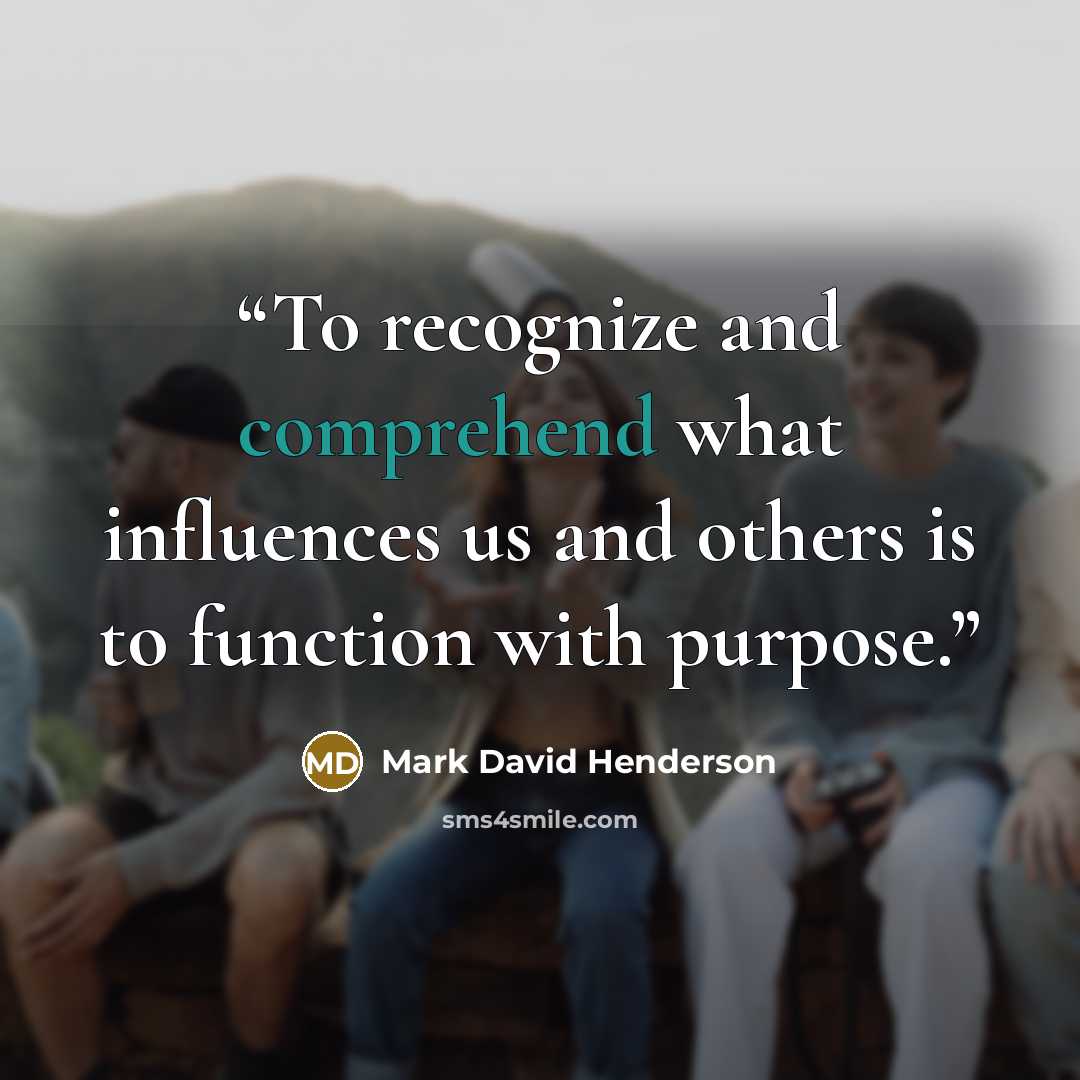 “To recognize and comprehend what influences us and others is to function with purpose.” quote by Mark David Henderson