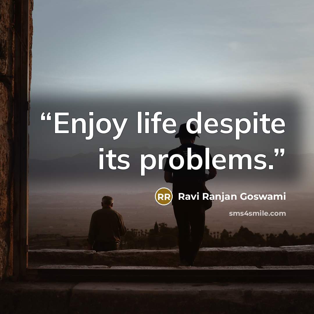 “Enjoy life despite its problems.” quote by Ravi Ranjan Goswami