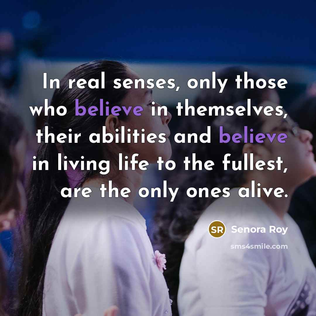“In real senses, only those who believe in themselves, their abilities and believe in living life to the fullest, are the only ones alive.” quote by Senora Roy