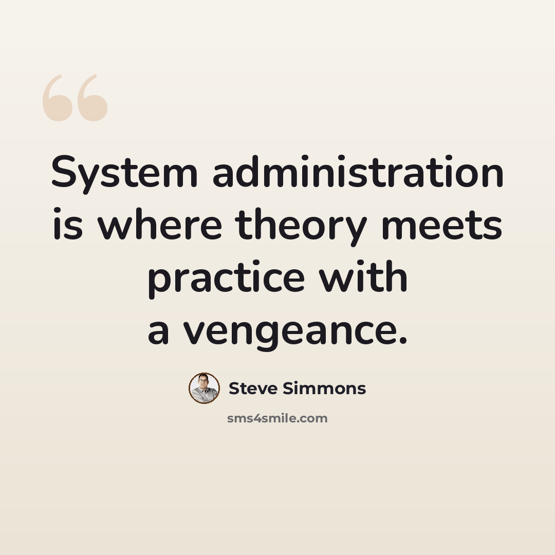 “System administration is where theory meets practice with a vengeance.” quote by Steve Simmons